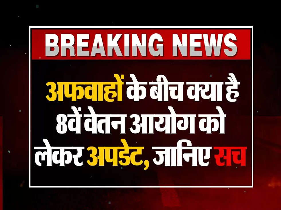 7th Pay Commission : अफवाहों के बीच क्या है 8वें वेतन आयोग को लेकर अपडेट, जानिए सच