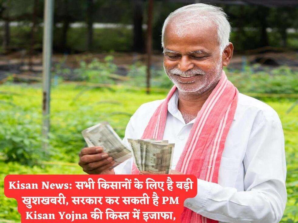 Kisan News: सभी किसानों के लिए है बड़ी खुशखबरी, सरकार कर सकती है PM Kisan Yojna की किस्त में इजाफा,