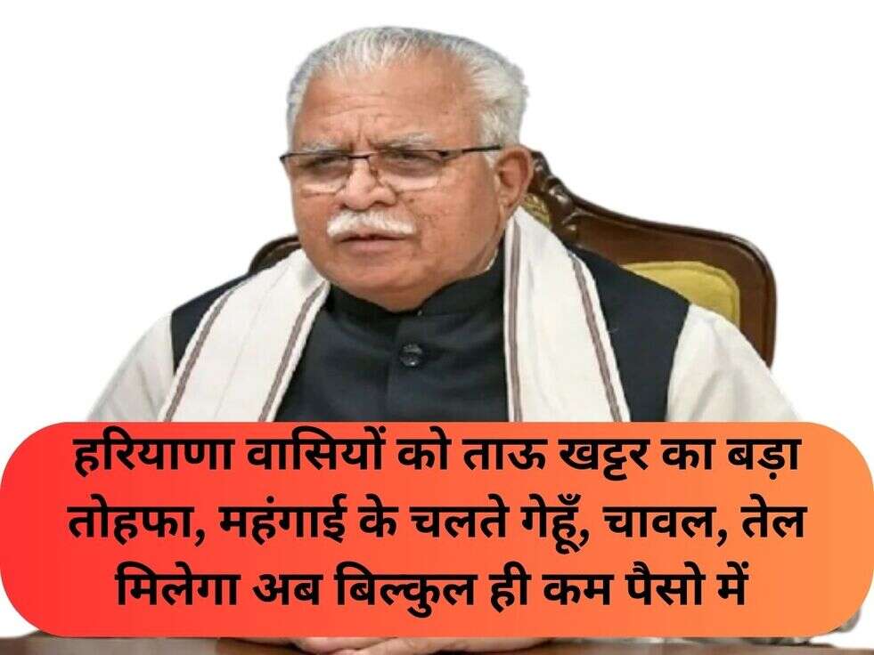 हरियाणा वासियों को ताऊ खट्टर का बड़ा तोहफा, महंगाई के चलते गेहूँ, चावल, तेल मिलेगा अब बिल्कुल ही कम पैसो में&nbsp;