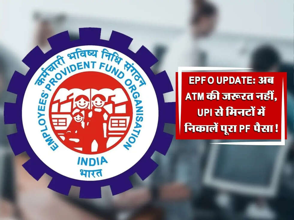 EPFO Update: अब ATM की जरूरत नहीं, UPI से मिनटों में निकालें पूरा PF पैसा!