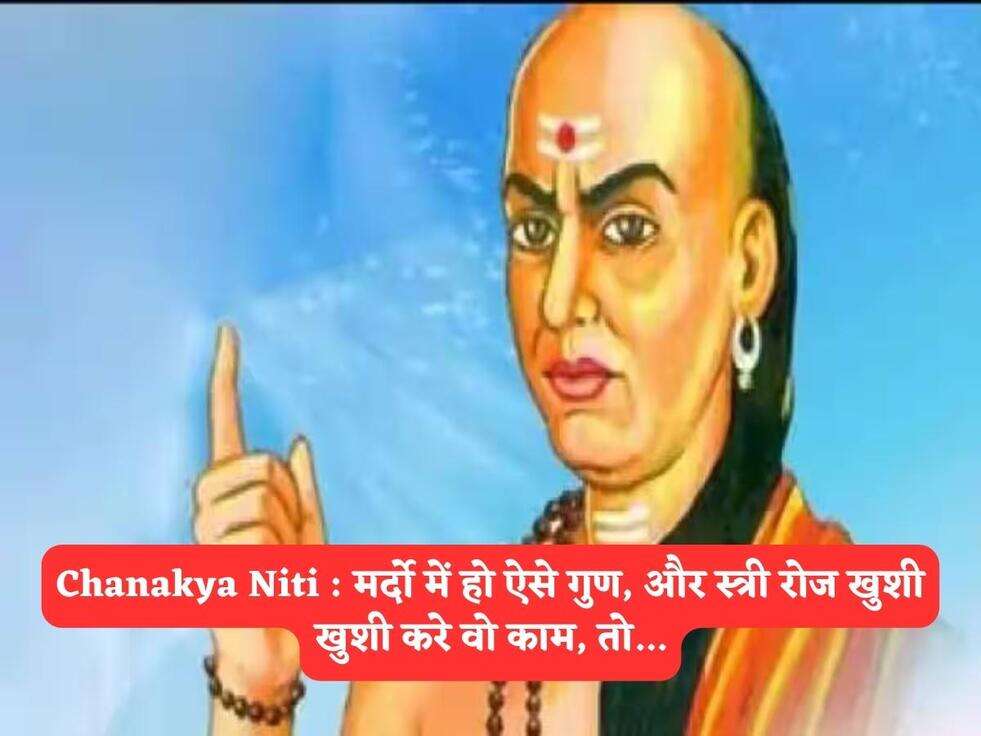 Chanakya Niti : मर्दो में हो ऐसे गुण, और स्त्री रोज खुशी खुशी करे वो काम, तो...