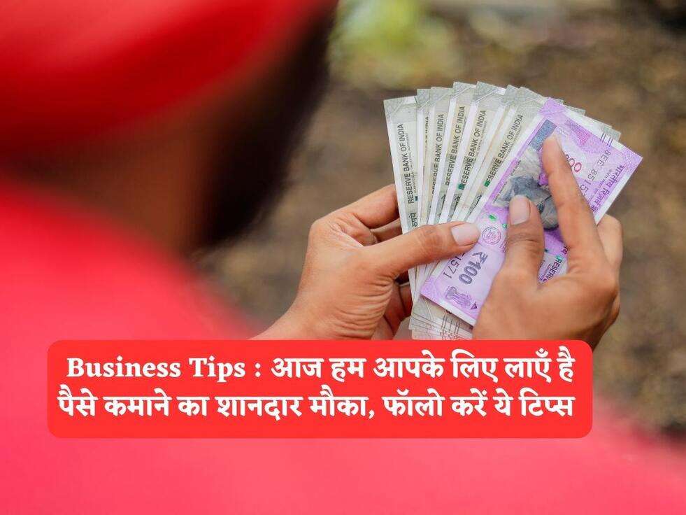 Business Tips : आज हम आपके लिए लाएँ है पैसे कमाने का शानदार मौका, फॉलो करें ये टिप्स&nbsp;