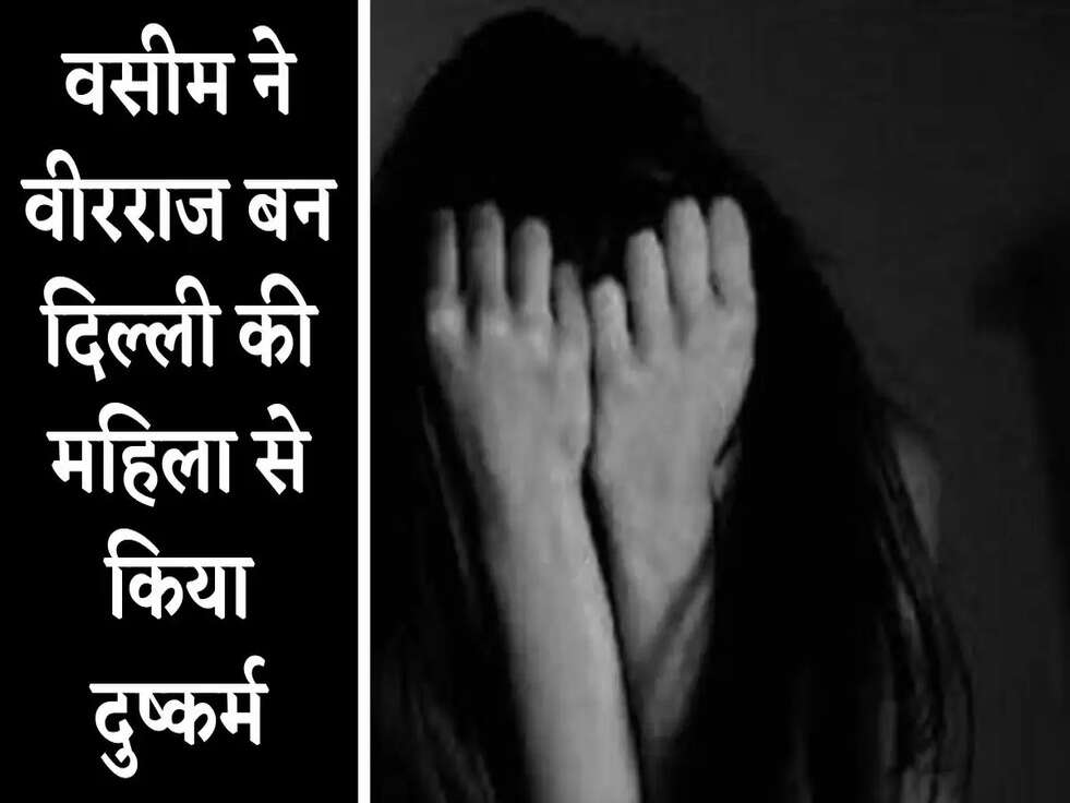 Crime News: वसीम ने वीरराज बन दिल्ली की महिला से किया दुष्कर्म, शादी के लिए रखी ये शर्त