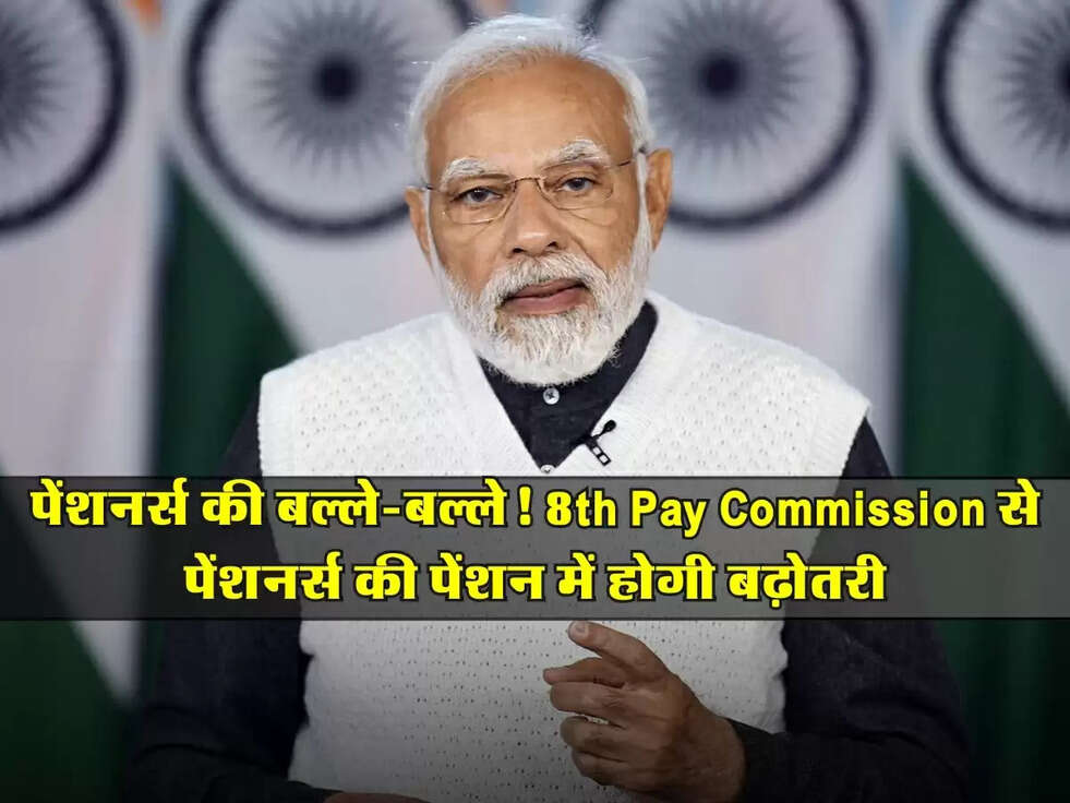 पेंशनर्स की बल्ले-बल्ले! 8th Pay Commission से पेंशनर्स की पेंशन में होगी बढ़ोतरी
