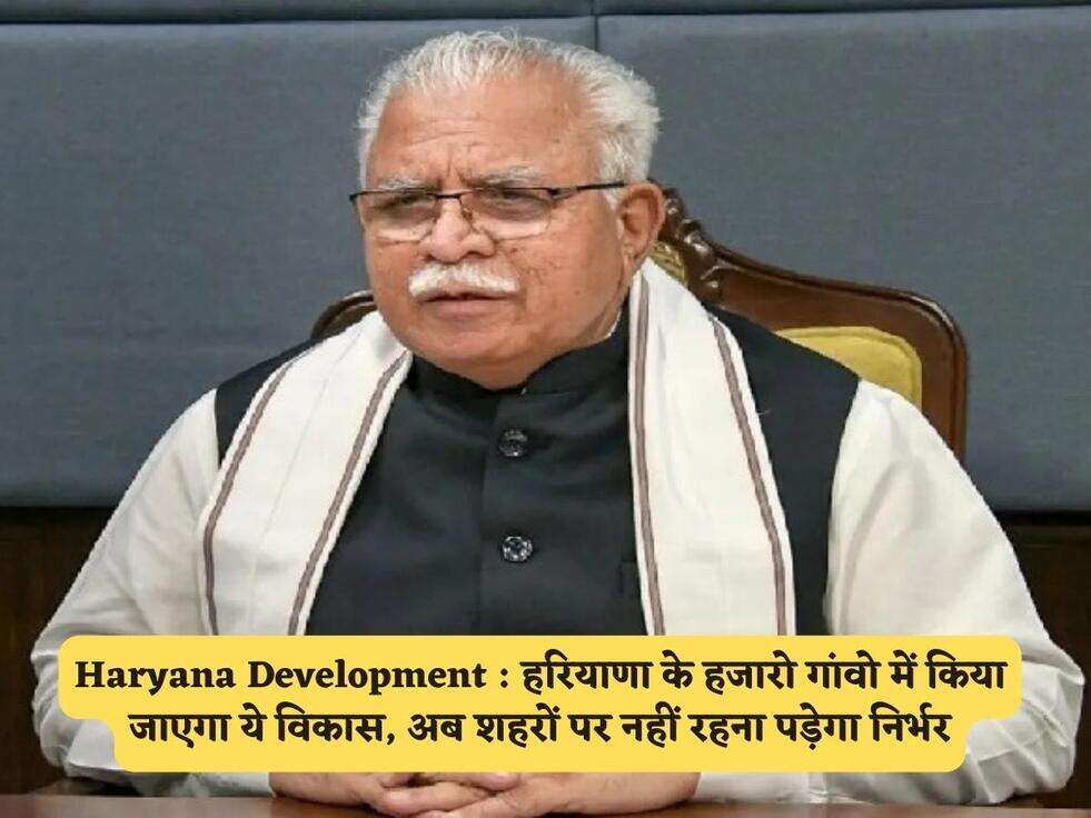 Haryana Development : हरियाणा के हजारो गांवो में किया जाएगा ये विकास, अब शहरों पर नहीं रहना पड़ेगा निर्भर