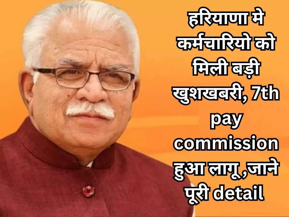 हरियाणा मे कर्मचारियो को मिली बड़ी खुशखबरी, 7th pay commission हुआ लागू ,जाने पूरी detail 