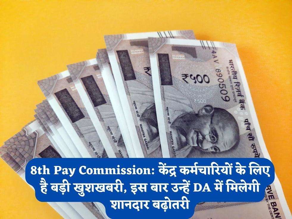 8th Pay Commission: केंद्र कर्मचारियों के लिए है बड़ी खुशखबरी, इस बार उन्हें DA में मिलेगी शानदार बढ़ोतरी