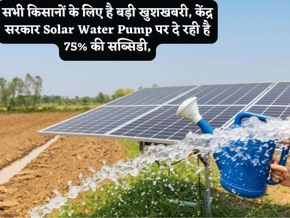 सभी किसानों के लिए है बड़ी खुशखबरी, केंद्र सरकार Solar Water Pump पर दे रही है 75% की सब्सिडी,