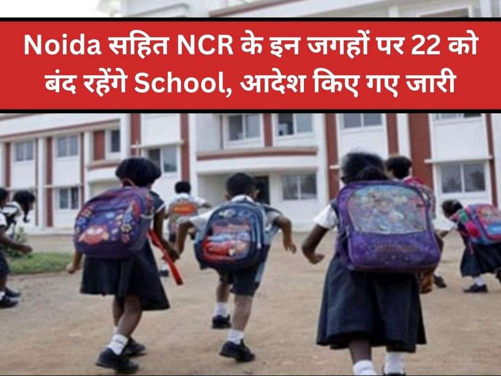 Noida सहित NCR के इन जगहों पर 22 को बंद रहेंगे School, आदेश किए गए जारी
