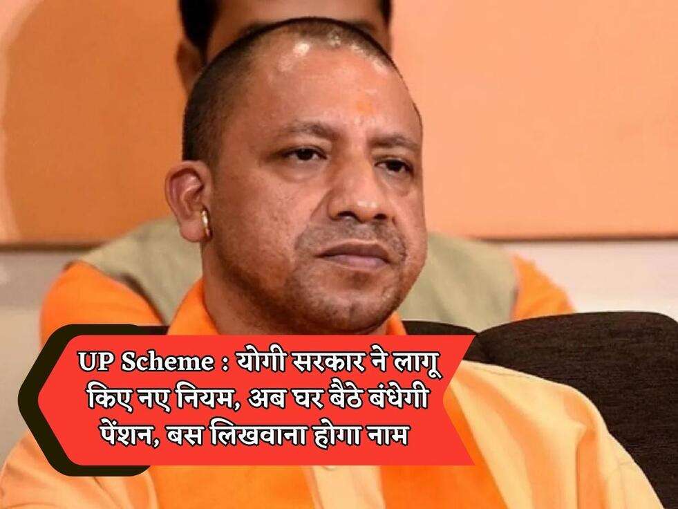 UP Scheme : योगी सरकार ने लागू किए नए नियम, अब घर बैठे बंधेगी पेंशन, बस लिखवाना होगा नाम 
