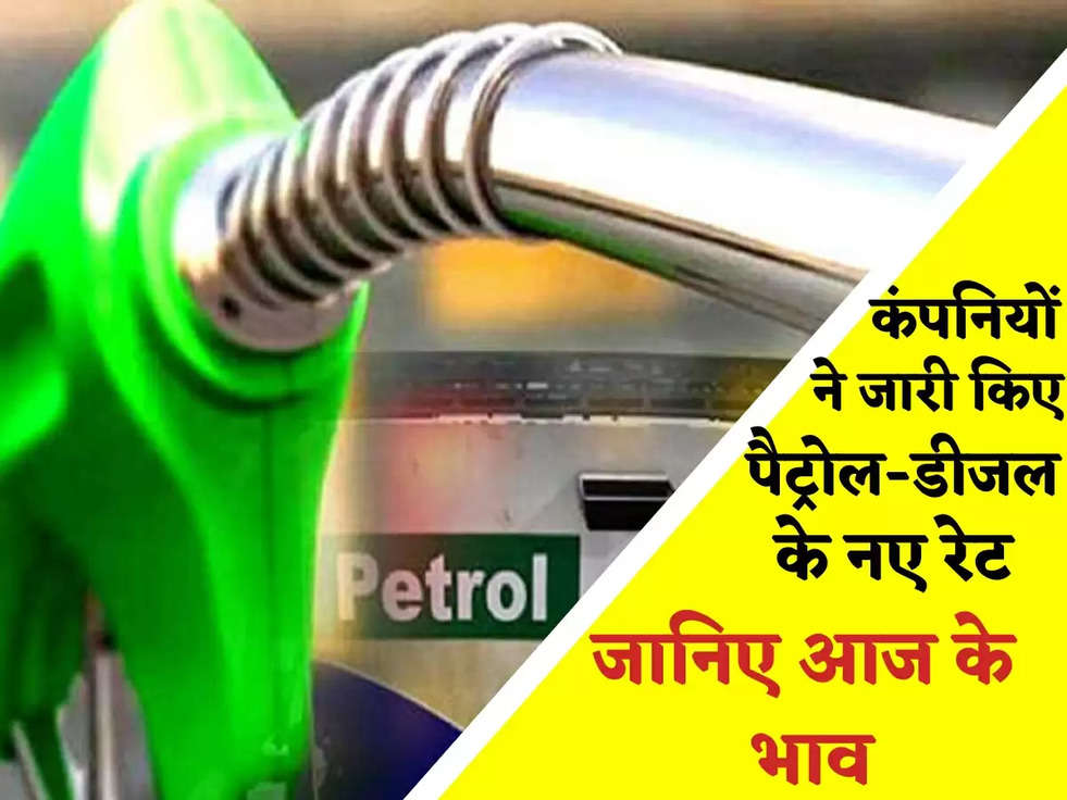 Petrol Diesel Prices : कम्पनियों ने जारी किए पेट्रोल-डीजल के नये दाम, जाने आज का ताजा रेट