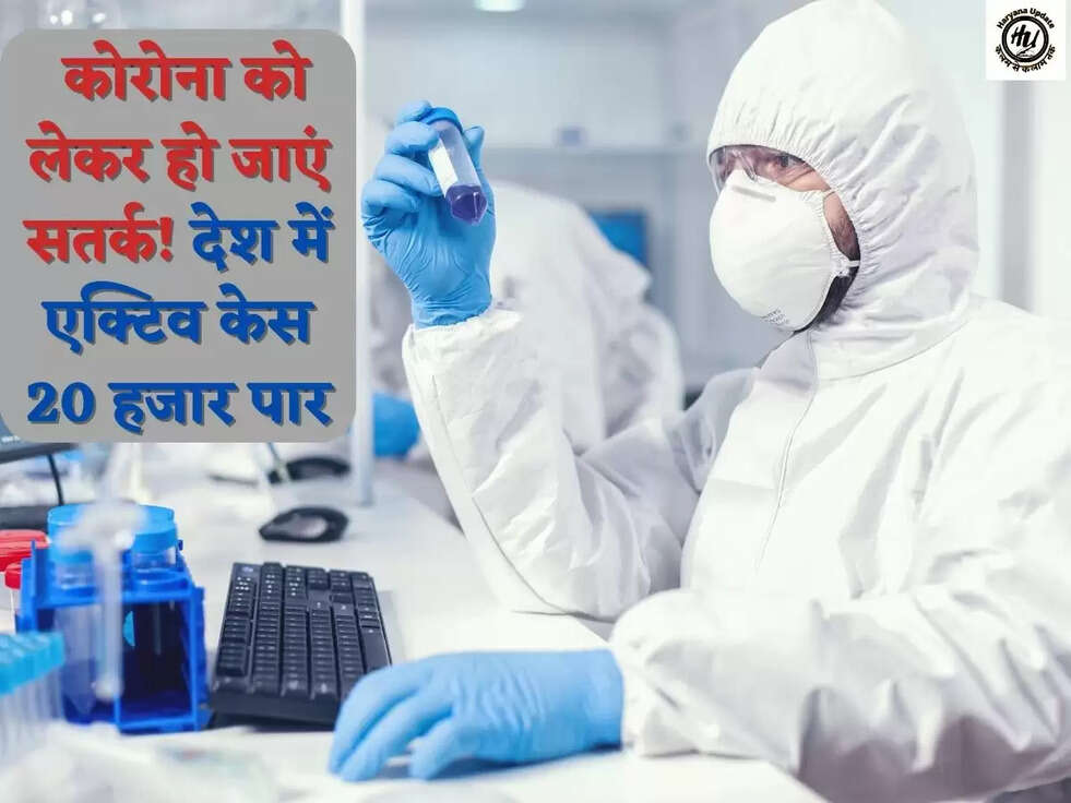 &nbsp;कोरोना को लेकर हो जाएं सतर्क! देश में एक्टिव केस 20 हजार पार
