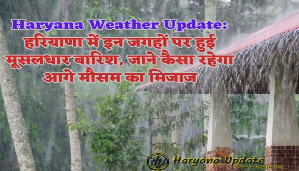 Haryana Weather Update: हरियाणा में इन जगहों पर हुई मूसलधार बारिश, जाने कैसा रहेगा आगे मौसम का मिजाज