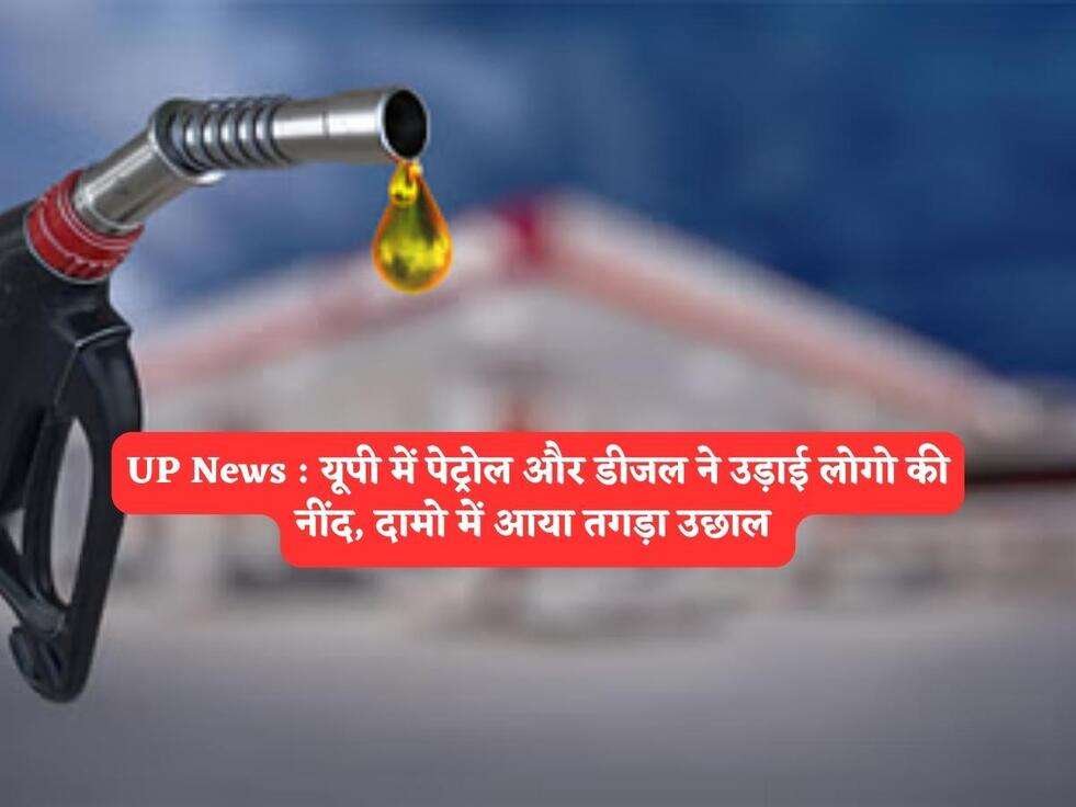 UP News : यूपी में पेट्रोल और डीजल ने उड़ाई लोगो की नींद, दामो में आया तगड़ा उछाल&nbsp;