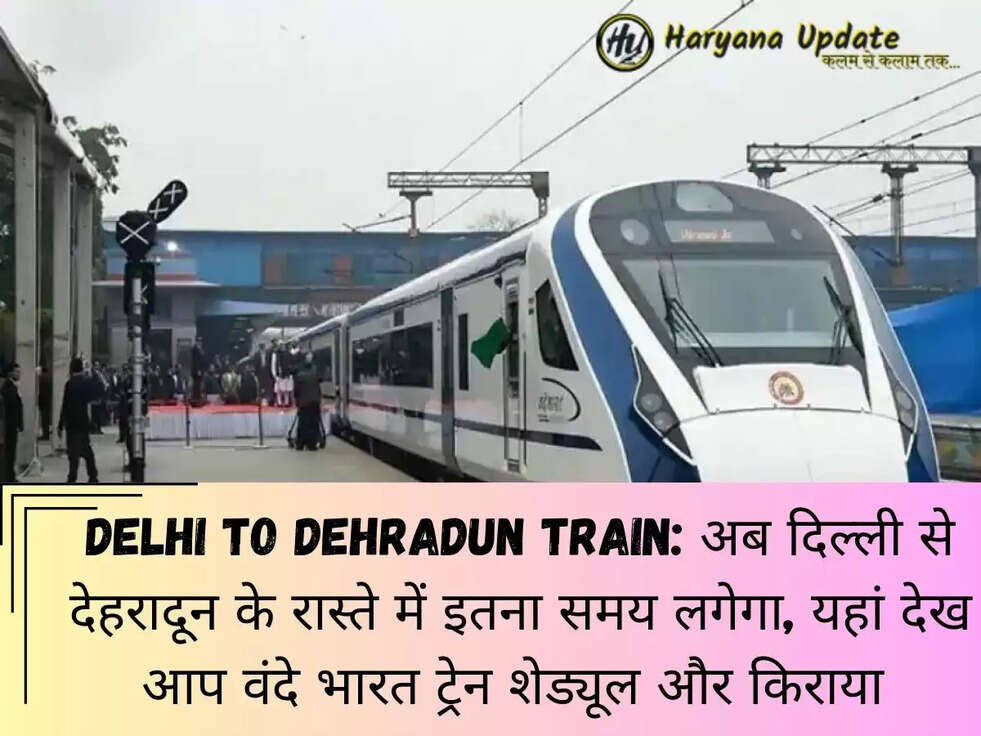 Delhi To Dehradun Train: अब दिल्ली से देहरादून के रास्ते में इतना समय लगेगा,&nbsp;यहां देख आप वंदे भारत ट्रेन शेड्यूल और किराया&nbsp;