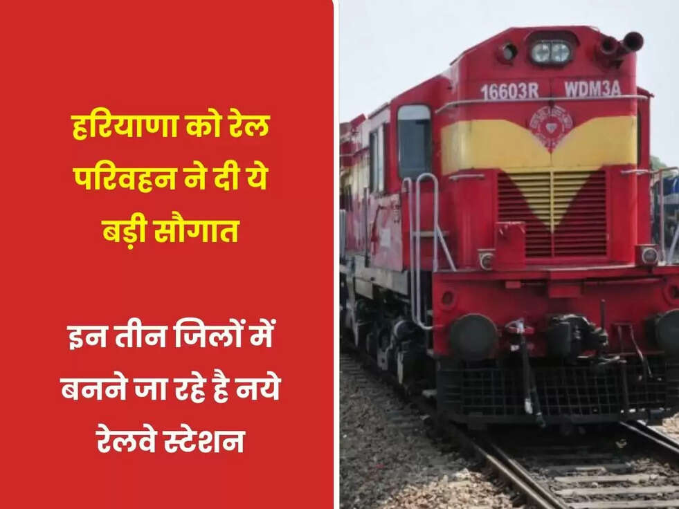 हरियाणा को रेल परिवहन ने दी ये बड़ी सौगात, इन तीन जिलों में बनने जा रहे है नये रेलवे स्टेशन