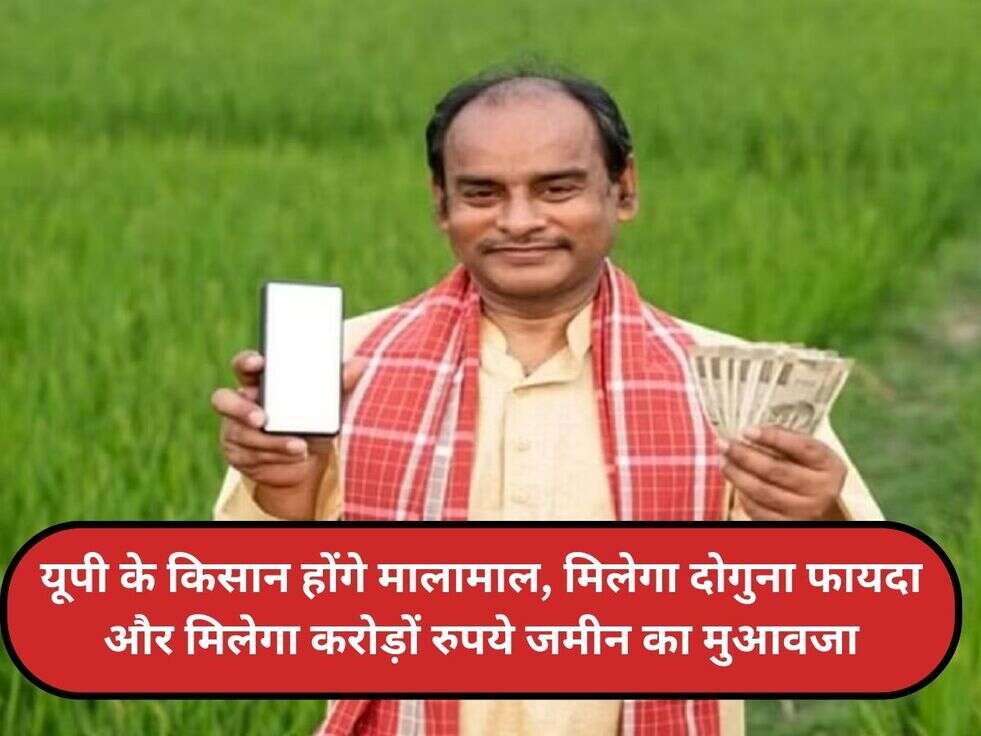 यूपी के किसान होंगे मालामाल, मिलेगा दोगुना फायदा और मिलेगा करोड़ों रुपये जमीन का मुआवजा