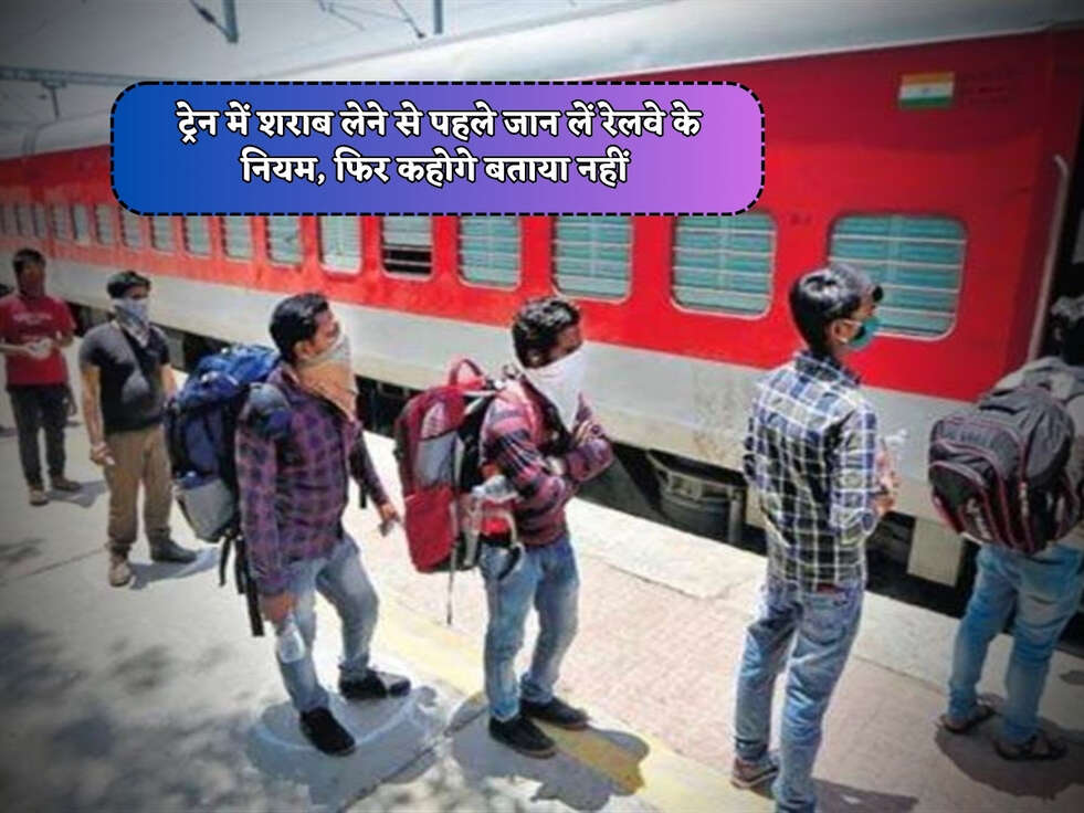 Railway Rules : ट्रेन में शराब लेने से पहले जान लें रेलवे के नियम, फिर कहोगे बताया नहीं&nbsp;