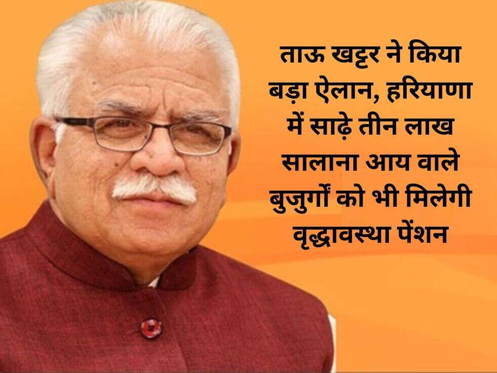 ताऊ खट्टर ने किया बड़ा ऐलान, हरियाणा में साढ़े तीन लाख सालाना आय वाले बुजुर्गों को भी मिलेगी वृद्धावस्था पेंशन