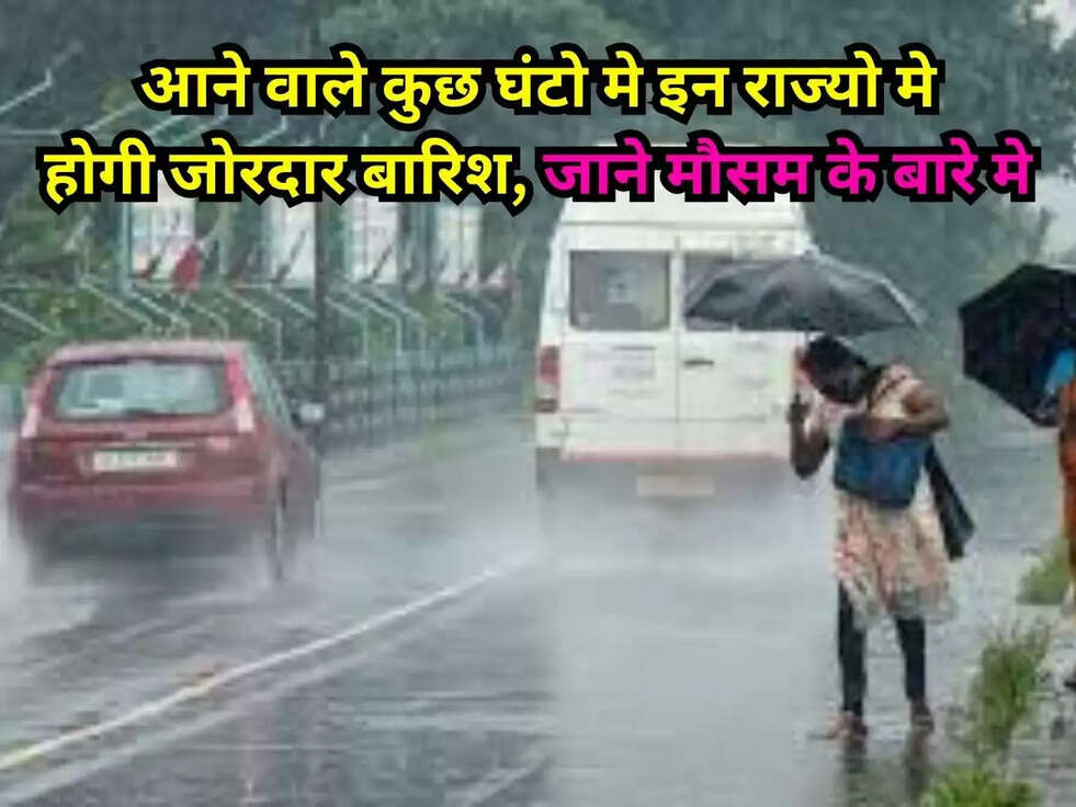 आने वाले कुछ घंटो मे इन राज्यो मे होगी जोरदार बारिश, जाने मौसम के बारे मे&nbsp;