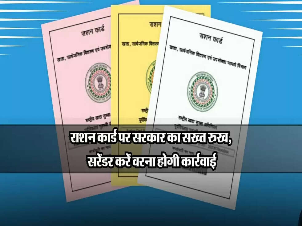 राशन कार्ड पर सरकार का सख्त रुख, सरेंडर करें वरना होगी कार्रवाई