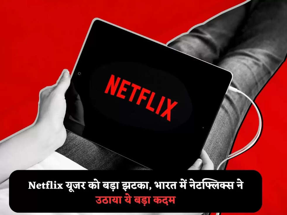 Netflix यूजर को बड़ा झटका, भारत में नेटफ्लिक्स ने उठाया ये&nbsp;बड़ा कदम