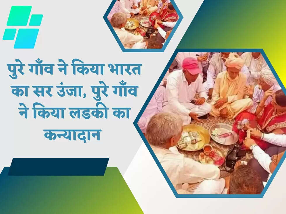 पुरे गाँव ने किया भारत का सर उंजा, पुरे गाँव ने किया लडकी का कन्यादान 