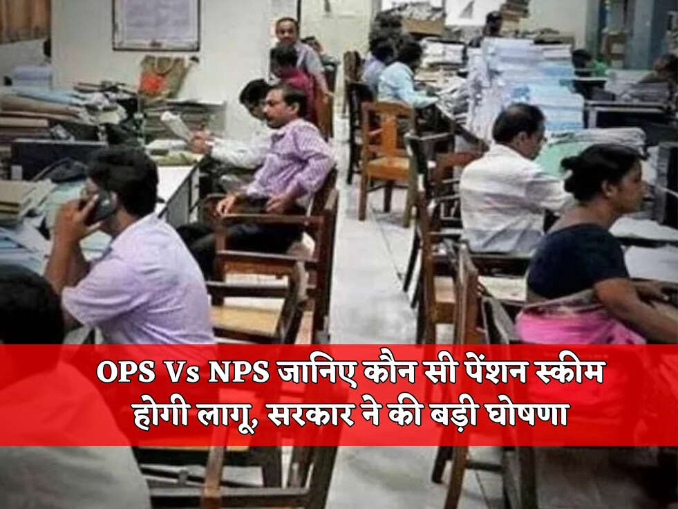 OPS Vs NPS जानिए कौन सी पेंशन स्कीम होगी लागू, सरकार ने की बड़ी घोषणा&nbsp;