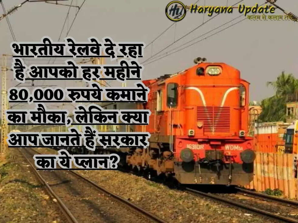 भारतीय रेलवे दे रहा है आपको हर महीने 80,000 रुपये कमाने का मौका, लेकिन क्या आप जानते हैं सरकार का ये प्लान?