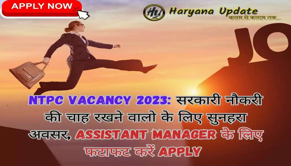 NTPC Vacancy 2023: सरकारी नौकरी की चाह रखने वालो के लिए सुनहरा अवसर, Assistant Manager के लिए फटाफट करें Apply 
