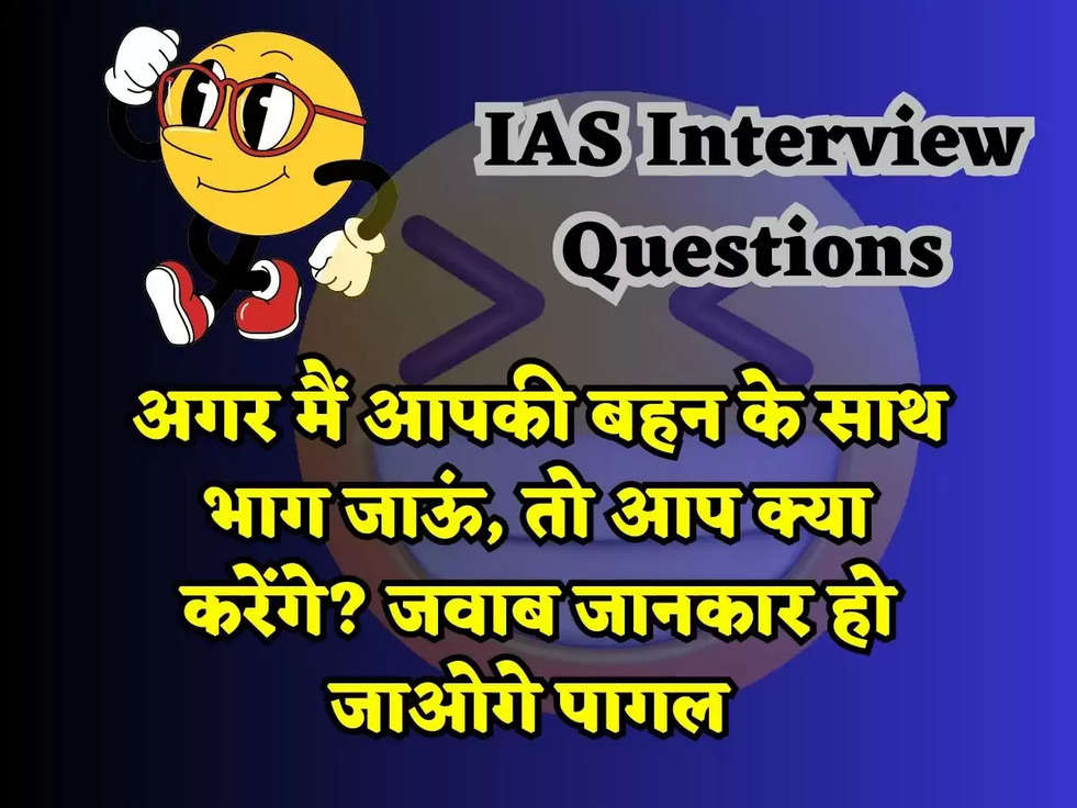IAS Interview Questions: अगर मैं आपकी बहन के साथ भाग जाऊं, तो आप क्या करेंगे? जवाब जानकार हो जाओगे पागल 
