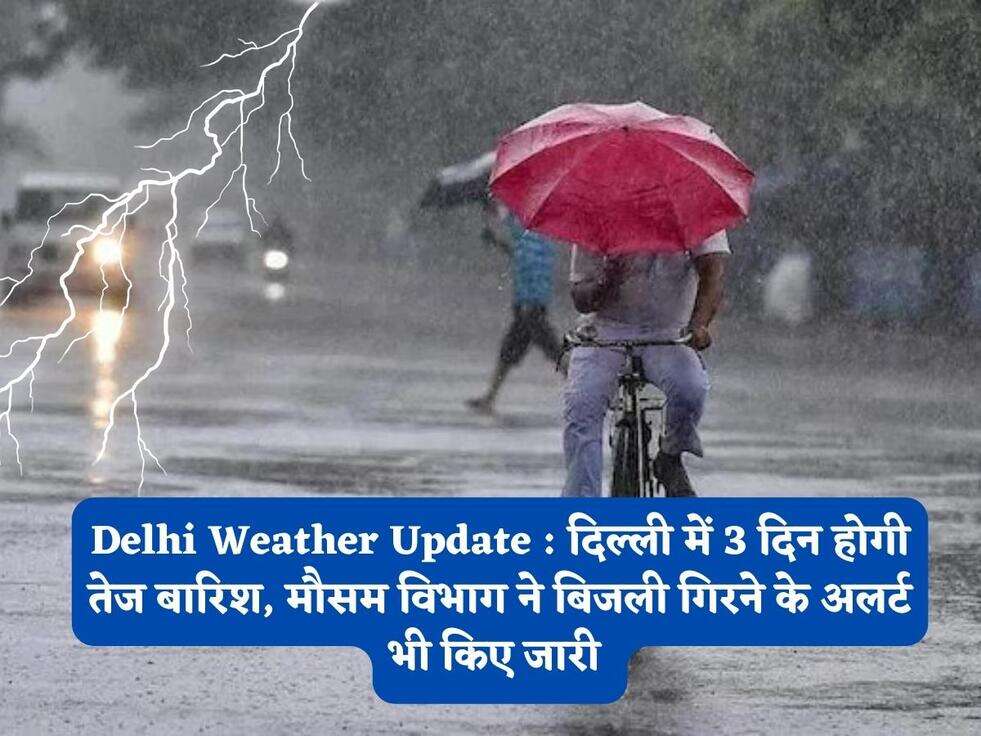 Delhi Weather Update : दिल्ली में 3 दिन होगी तेज बारिश, मौसम विभाग ने बिजली गिरने के अलर्ट भी किए जारी&nbsp;