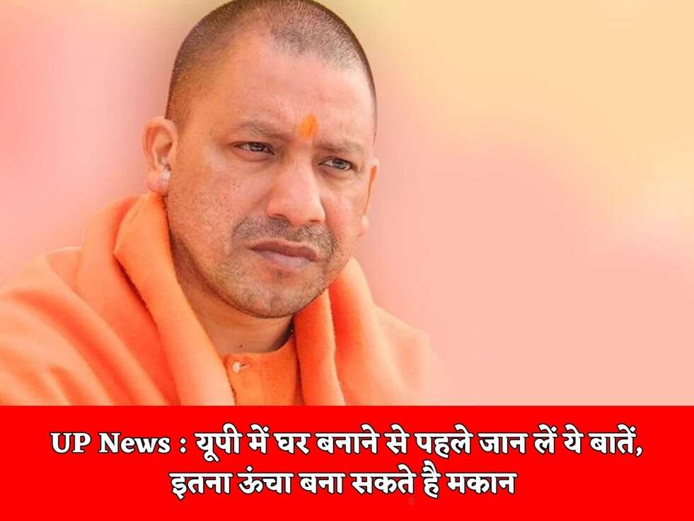 UP News : यूपी में घर बनाने से पहले जान लें ये बातें, इतना ऊंचा बना सकते है मकान&nbsp;