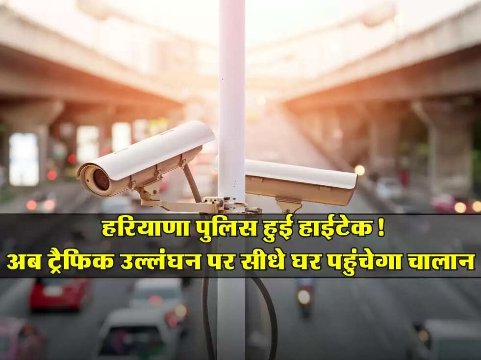 Haryana : हरियाणा पुलिस हुई हाईटेक! अब ट्रैफिक उल्लंघन पर सीधे घर पहुंचेगा चालान