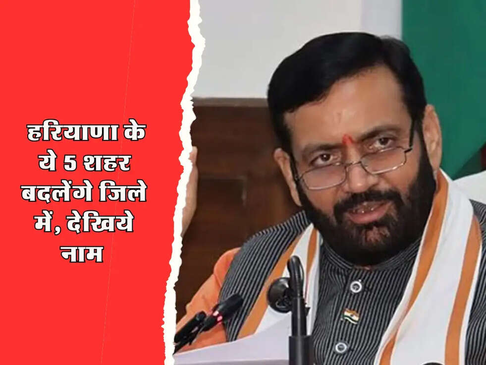 Haryana News : हरियाणा के ये 5 शहर बदलेंगे जिले में, देखिये नाम 