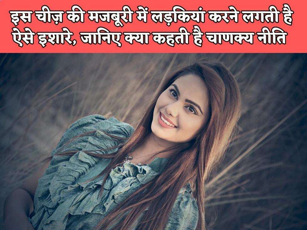 Chanakya Niti : इस चीज़ की&nbsp;मजबूरी में लड़कियां करने लगती है ऐसे इशारे, जानिए क्या कहती है चाणक्य नीति&nbsp;