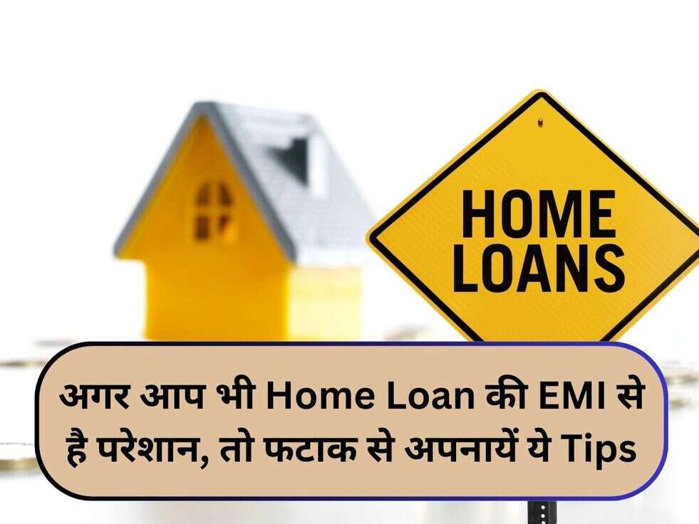 अगर आप भी Home Loan की EMI से है परेशान, तो फटाक से अपनायें ये Tips