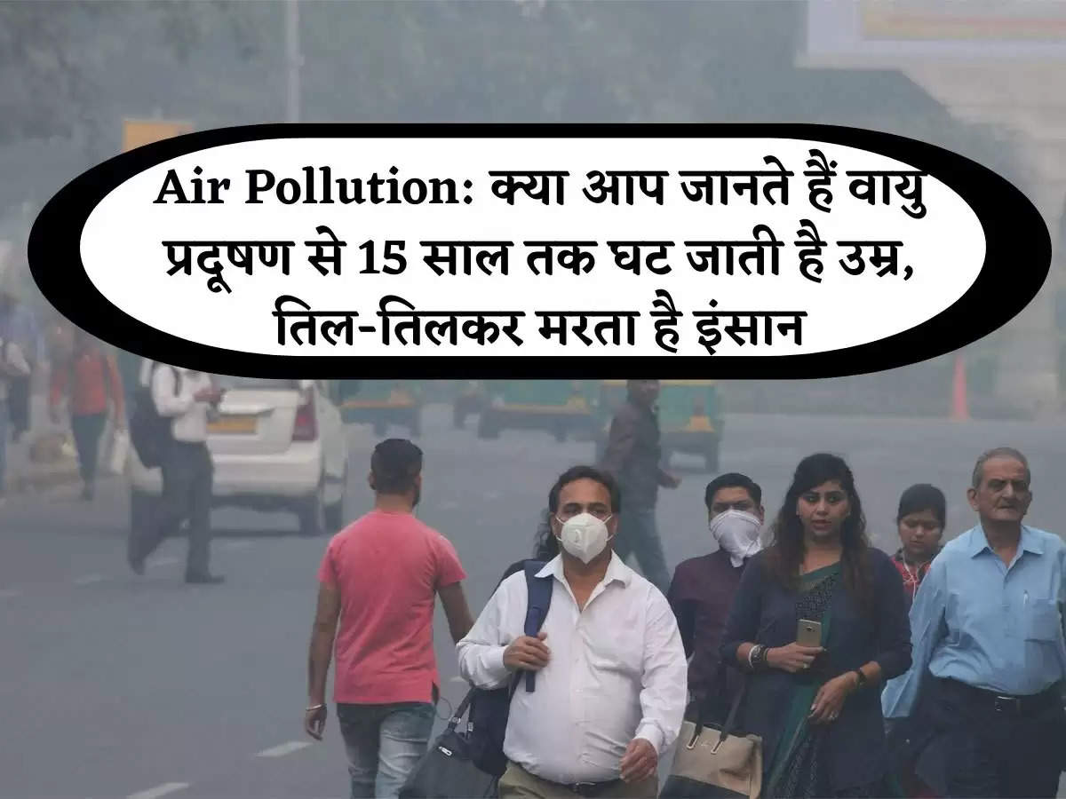 Air Pollution: क्या आप जानते हैं वायु प्रदूषण से 15 साल तक घट जाती है उम्र, तिल-तिलकर मरता है इंसान