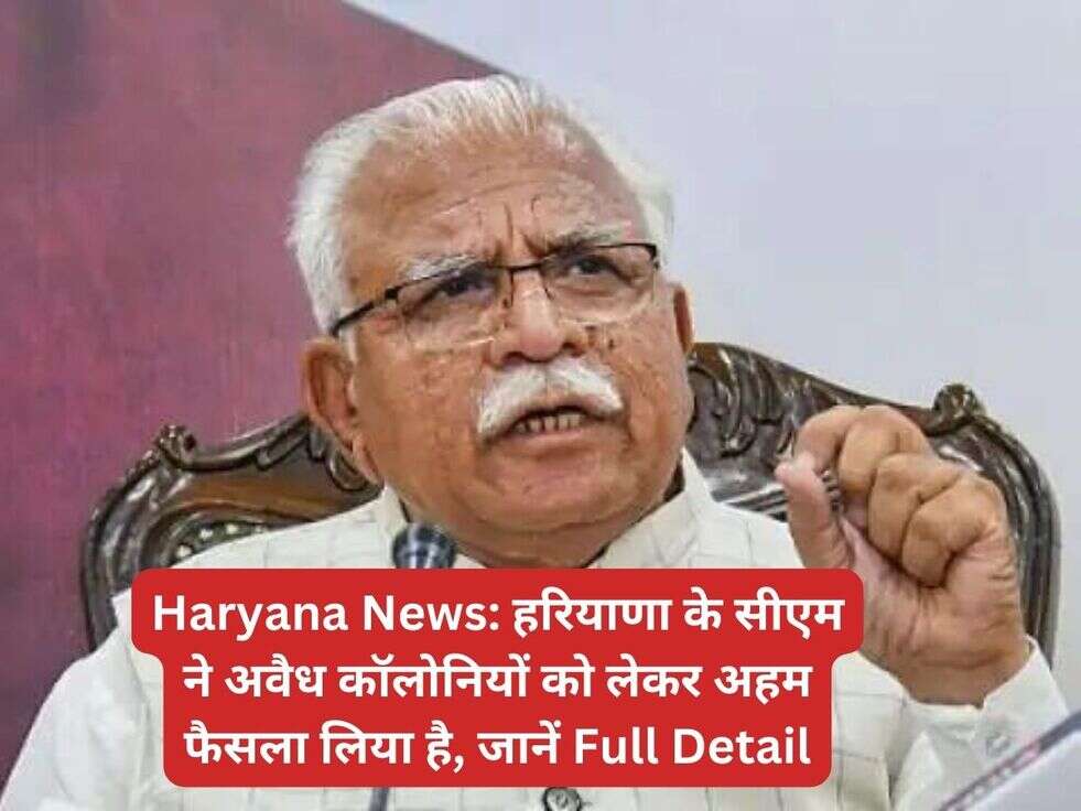 Haryana News: हरियाणा के सीएम ने अवैध कॉलोनियों को लेकर अहम फैसला लिया है, जानें Full Detail