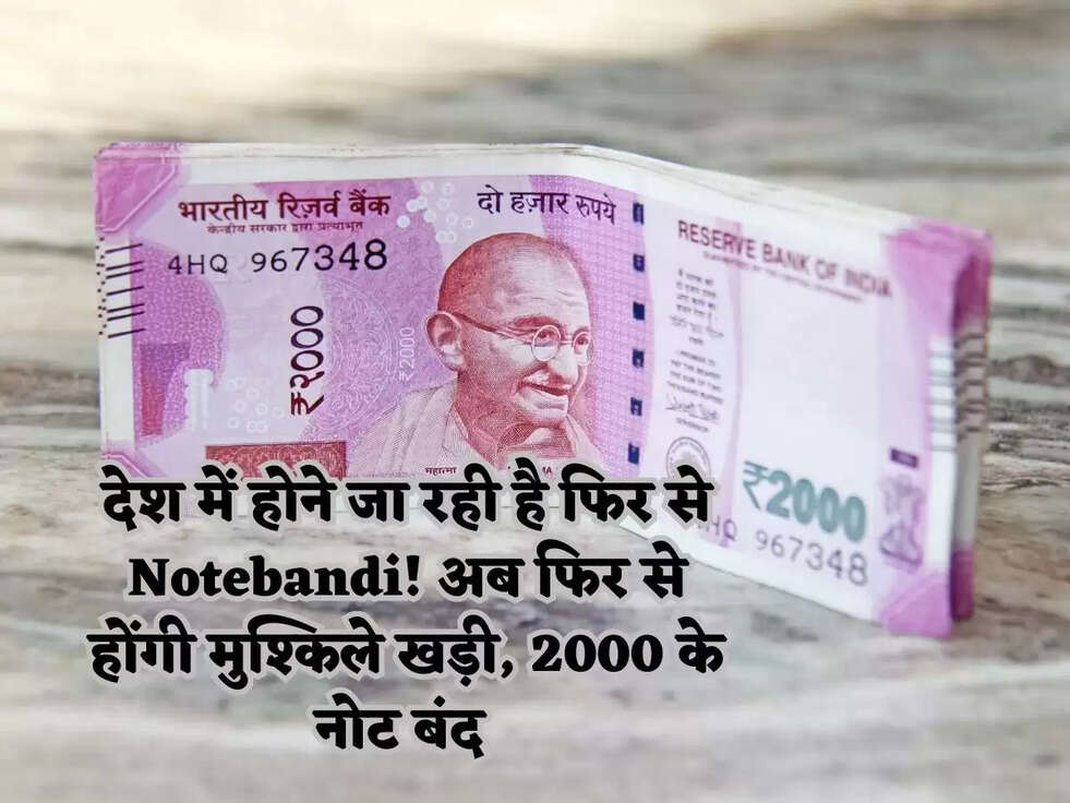 देश में होने जा रही है फिर से Notebandi! अब फिर से होंगी मुश्किले खड़ी, 2000 के नोट बंद 