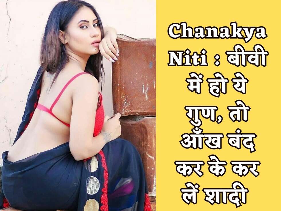 Chanakya Niti : बीवी में हो ये गुण, तो आँख बंद कर के कर लें शादी&nbsp;