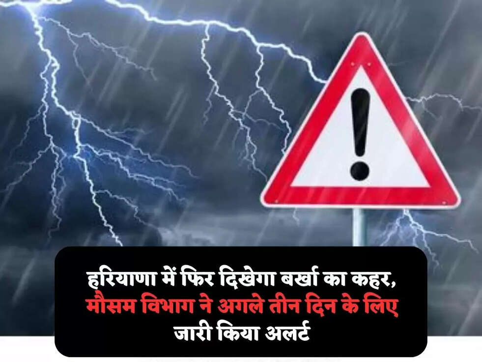 हरियाणा में फिर दिखेगा बर्खा का कहर,&nbsp;मौसम विभाग ने अगले तीन दिन के लिए&nbsp;जारी किया अलर्ट