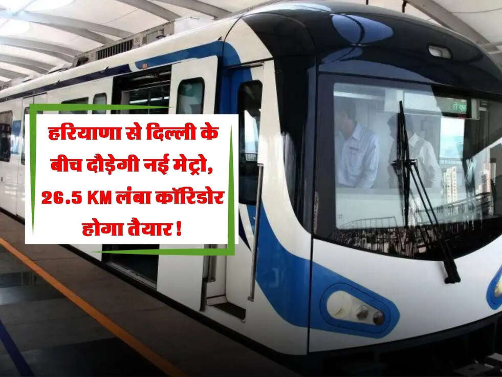 Haryana-Delhi Metro: हरियाणा से दिल्ली के बीच दौड़ेगी नई मेट्रो, 26.5 KM लंबा कॉरिडोर होगा तैयार!