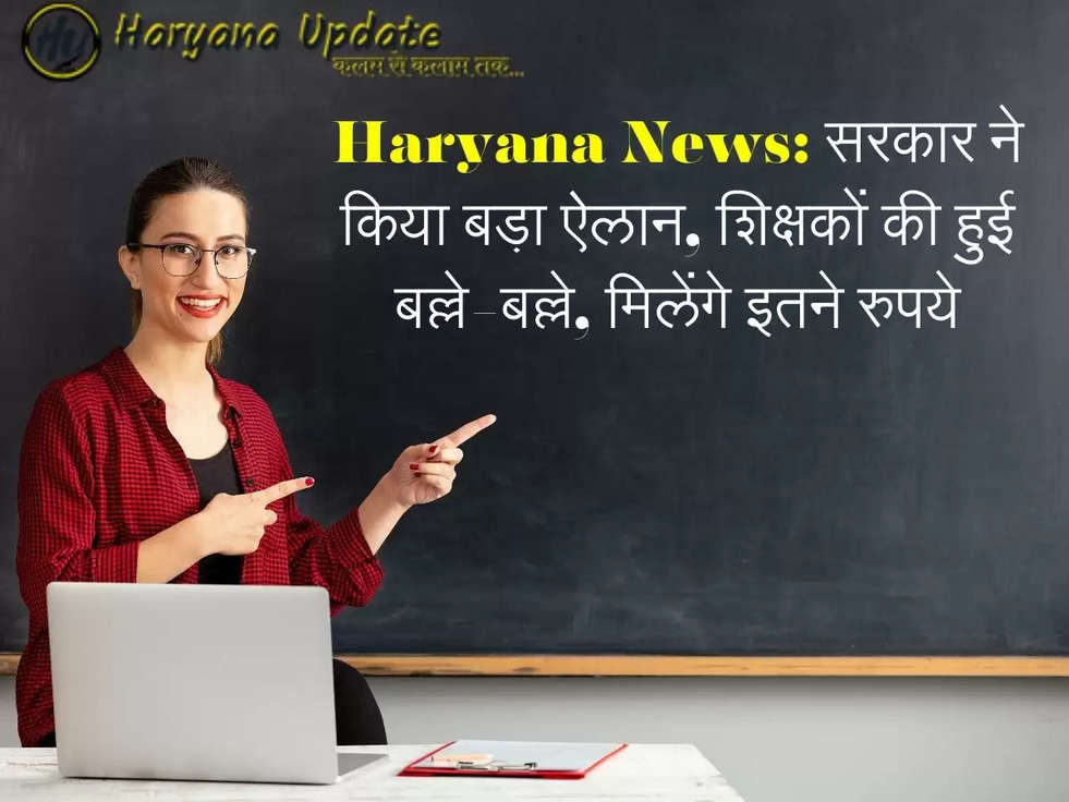 Haryana News: सरकार ने किया बड़ा ऐलान, शिक्षकों की हुई बल्ले-बल्ले, मिलेंगे इतने रुपये