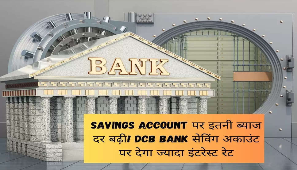 Savings Account पर इतनी ब्याज दर बढ़ी! DCB Bank सेविंग अकाउंट पर देगा ज्यादा इंटरेस्ट रेट