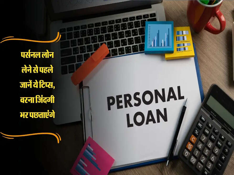 पर्सनल लोन लेने से पहले जानें ये टिप्स, वरना जिंदगी भर पछताएंगे