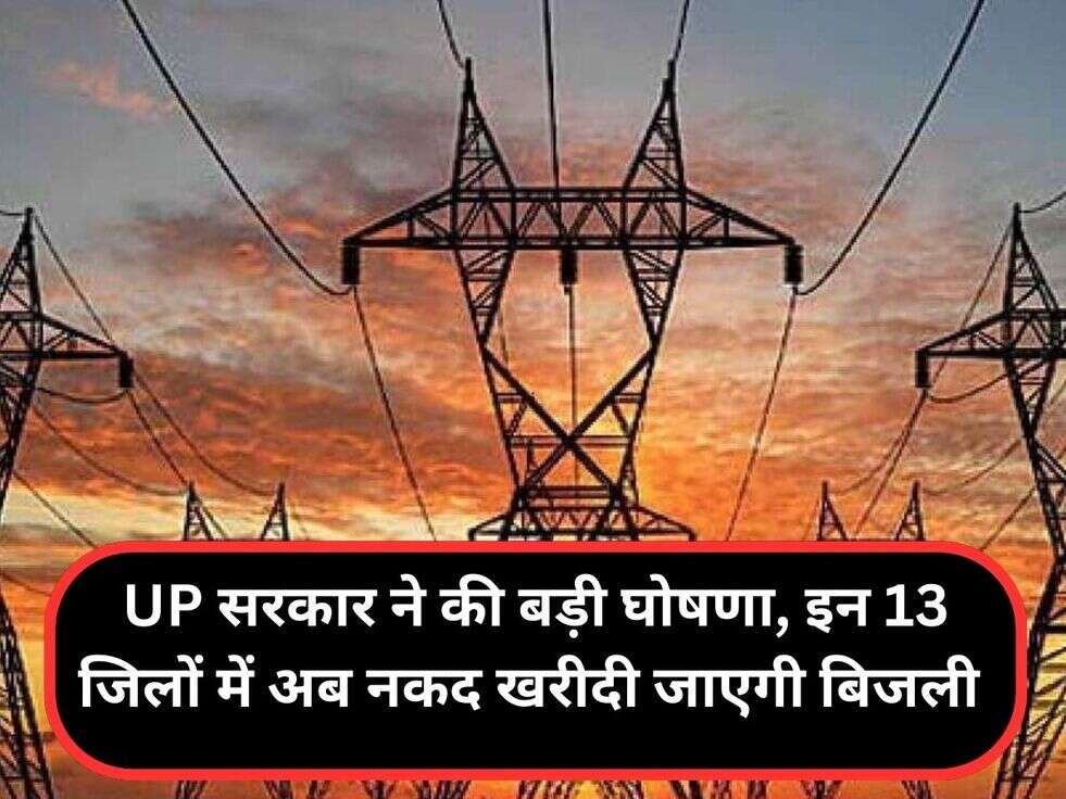 UP सरकार ने की बड़ी घोषणा, इन 13 जिलों में अब नकद खरीदी जाएगी बिजली&nbsp;