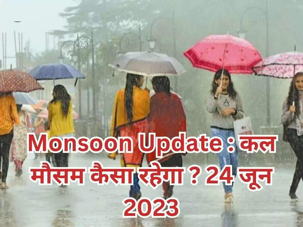 Monsoon Update : कल मौसम कैसा रहेगा ? 24 जून 2023