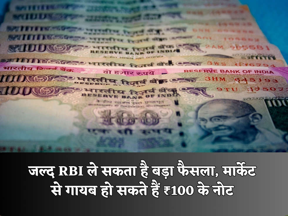जल्द RBI ले सकता है बड़ा फैसला, मार्केट से गायब हो सकते हैं ₹100 के नोट