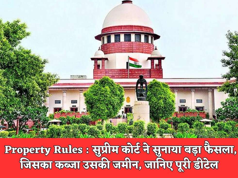 Property Rules :&nbsp;सुप्रीम कोर्ट&nbsp; ने सुनाया बड़ा फैसला, जिसका कब्जा उसकी जमीन, जानिए पूरी डीटेल&nbsp;